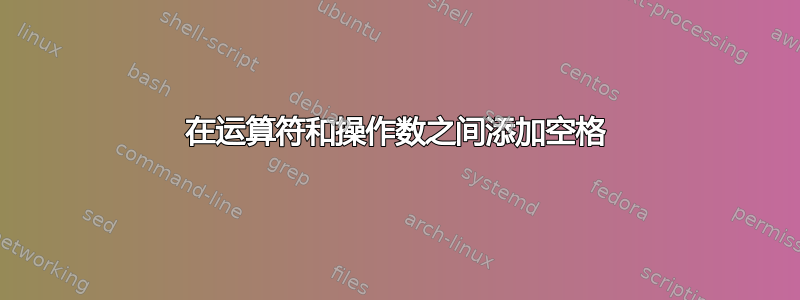 在运算符和操作数之间添加空格