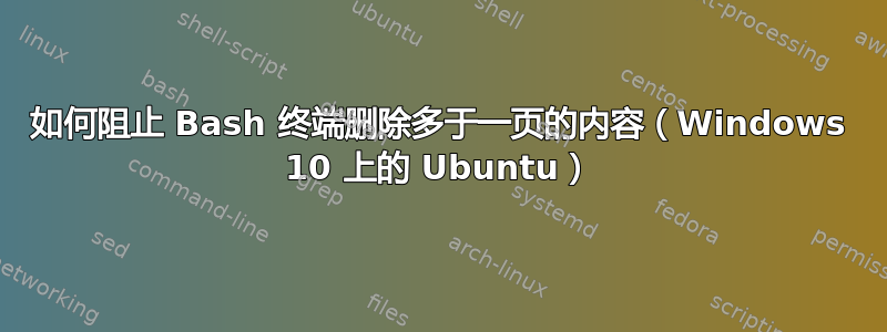 如何阻止 Bash 终端删除多于一页的内容（Windows 10 上的 Ubuntu）