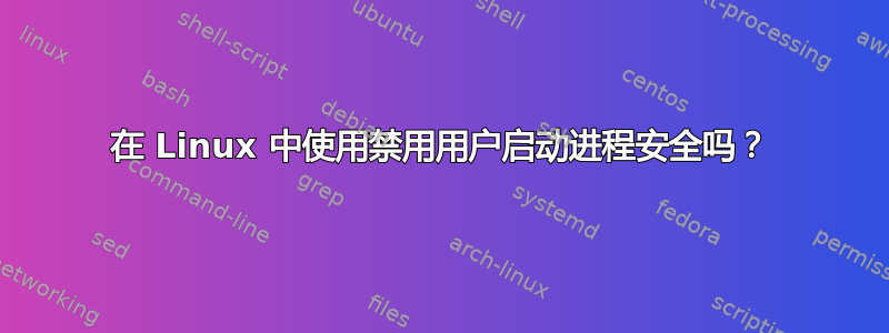 在 Linux 中使用禁用用户启动进程安全吗？