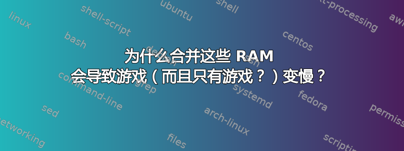 为什么合并这些 RAM 会导致游戏（而且只有游戏？）变慢？