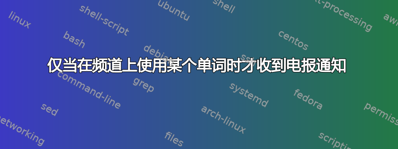 仅当在频道上使用某个单词时才收到电报通知