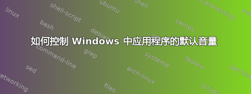 如何控制 Windows 中应用程序的默认音量