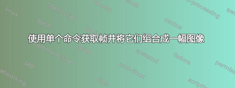 使用单个命令获取帧并将它们组合成一幅图像