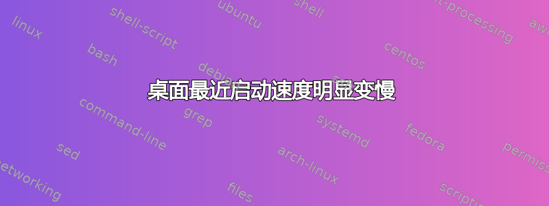 桌面最近启动速度明显变慢