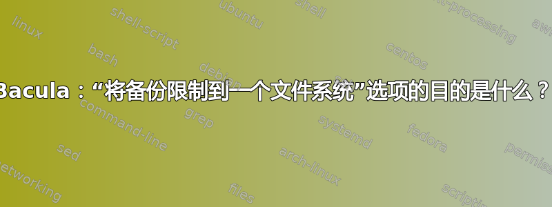 Bacula：“将备份限制到一个文件系统”选项的目的是什么？