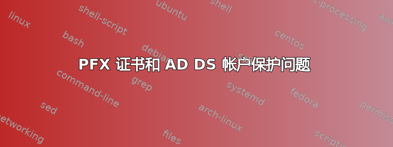 PFX 证书和 AD DS 帐户保护问题