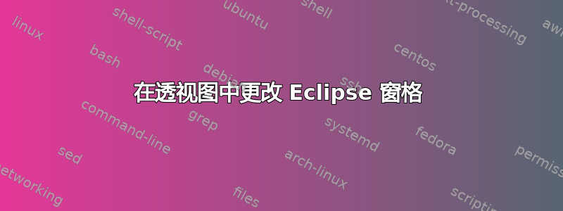 在透视图中更改 Eclipse 窗格