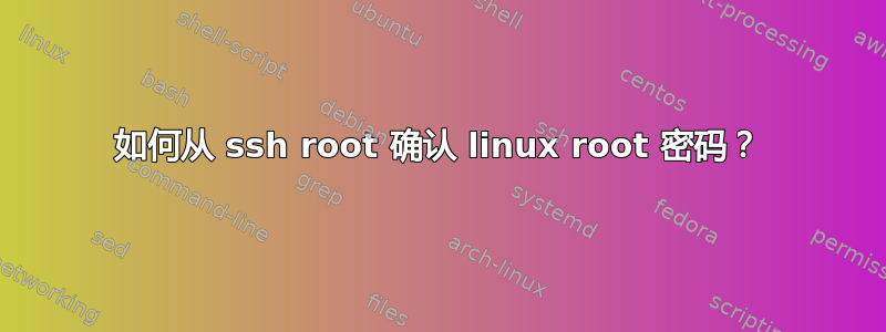 如何从 ssh root 确认 linux root 密码？