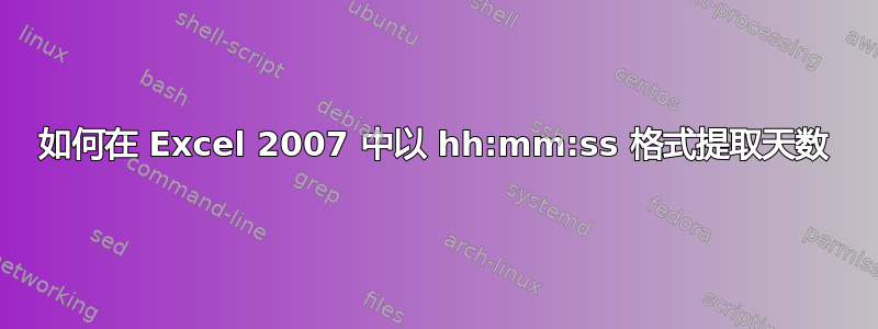 如何在 Excel 2007 中以 hh:mm:ss 格式提取天数