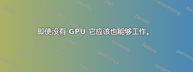 即使没有 GPU 它应该也能够工作。