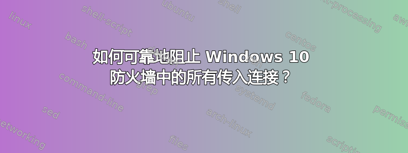 如何可靠地阻止 Windows 10 防火墙中的所有传入连接？