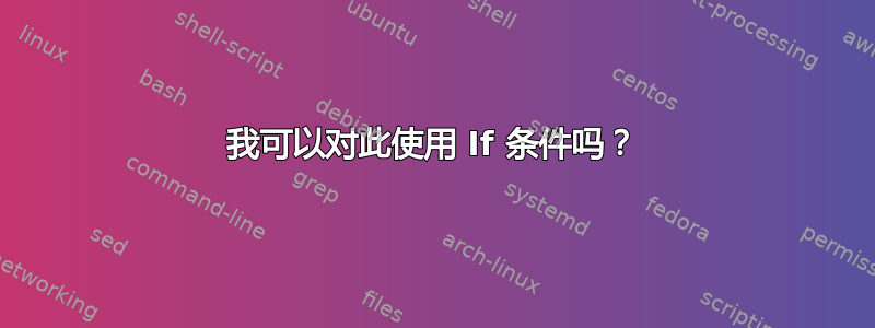 我可以对此使用 If 条件吗？