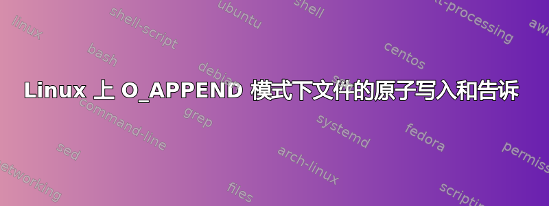 Linux 上 O_APPEND 模式下文件的原子写入和告诉