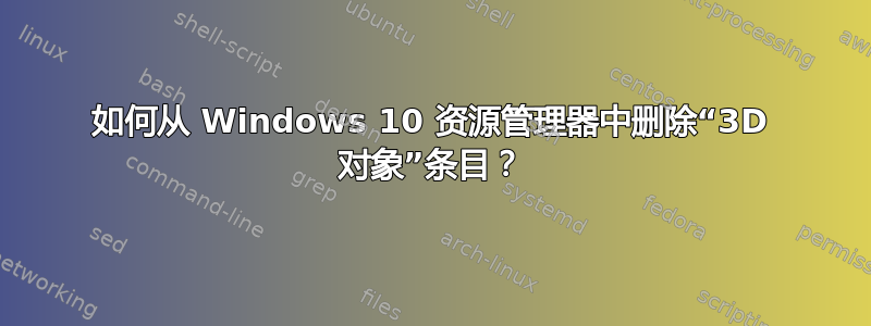 如何从 Windows 10 资源管理器中删除“3D 对象”条目？