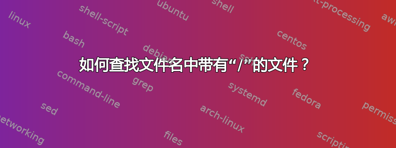 如何查找文件名中带有“/”的文件？