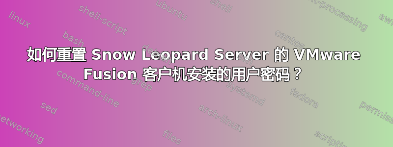 如何重置 Snow Leopard Server 的 VMware Fusion 客户机安装的用户密码？