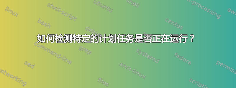 如何检测特定的计划任务是否正在运行？