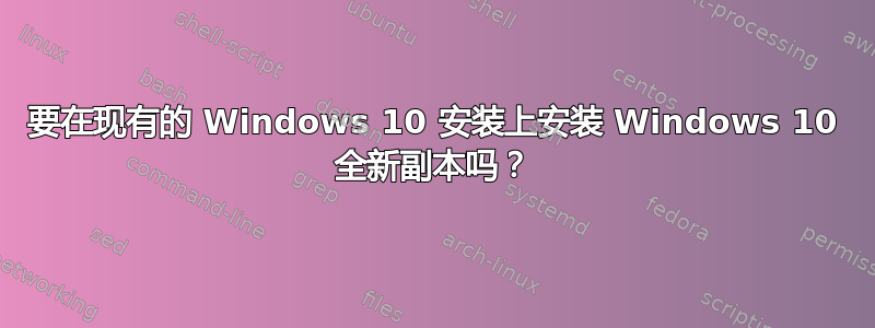 要在现有的 Windows 10 安装上安装 Windows 10 全新副本吗？