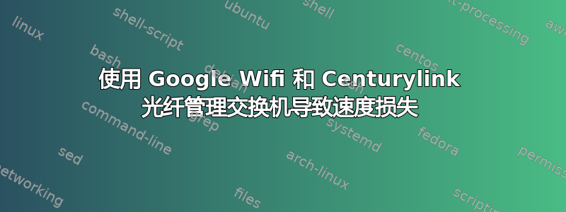 使用 Google Wifi 和 Centurylink 光纤管理交换机导致速度损失