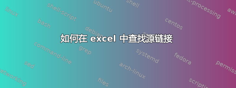 如何在 excel 中查找源链接