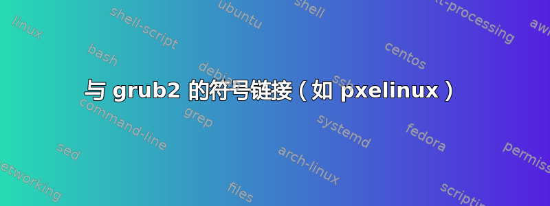 与 grub2 的符号链接（如 pxelinux）