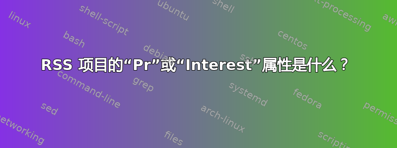 RSS 项目的“Pr”或“Interest”属性是什么？