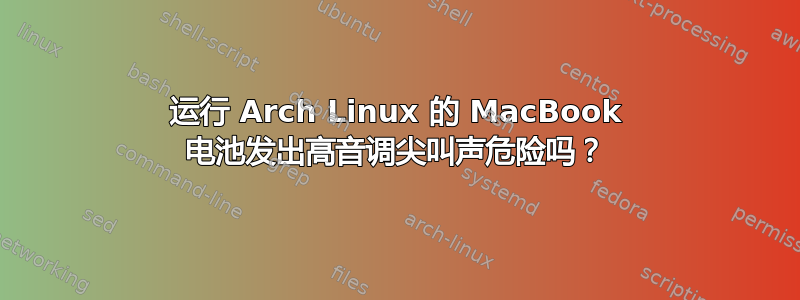 运行 Arch Linux 的 MacBook 电池发出高音调尖叫声危险吗？