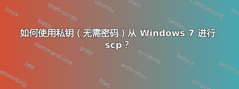 如何使用私钥（无需密码）从 Windows 7 进行 scp？