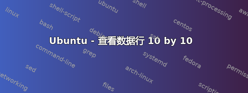 Ubuntu - 查看数据行 10 by 10 