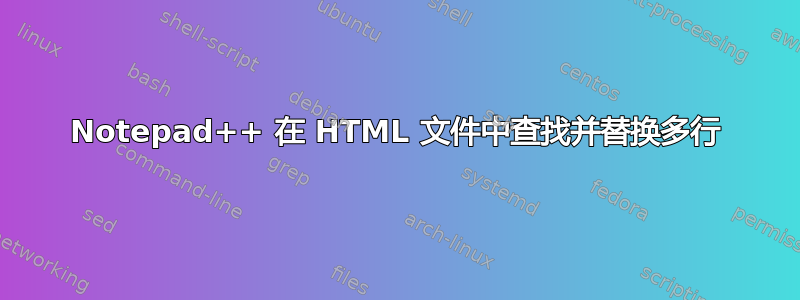 Notepad++ 在 HTML 文件中查找并替换多行