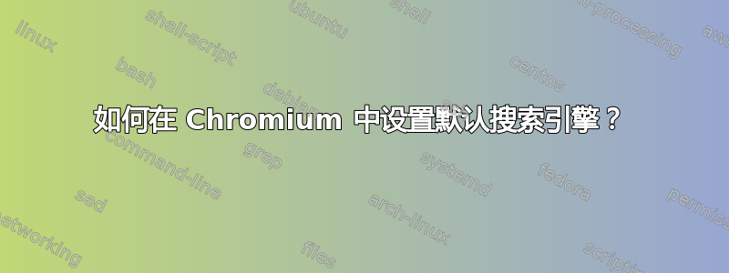 如何在 Chromium 中设置默认搜索引擎？