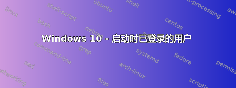 Windows 10 - 启动时已登录的用户