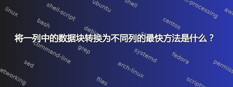 将一列中的数据块转换为不同列的最快方法是什么？