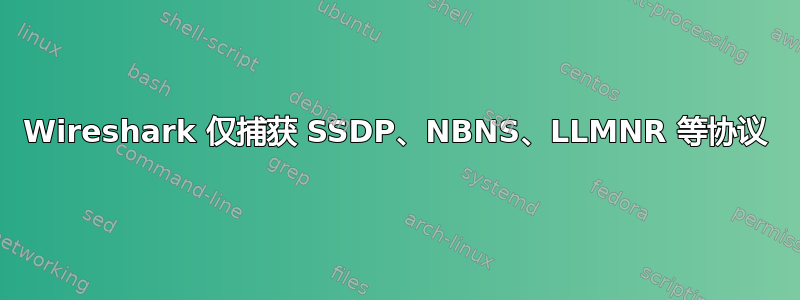 Wireshark 仅捕获 SSDP、NBNS、LLMNR 等协议