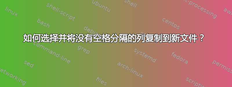 如何选择并将没有空格分隔的列复制到新文件？