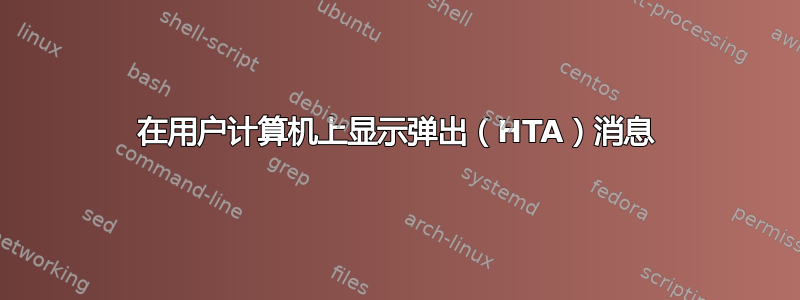 在用户计算机上显示弹出（HTA）消息