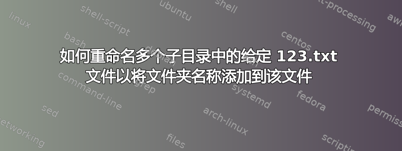 如何重命名多个子目录中的给定 123.txt 文件以将文件夹名称添加到该文件