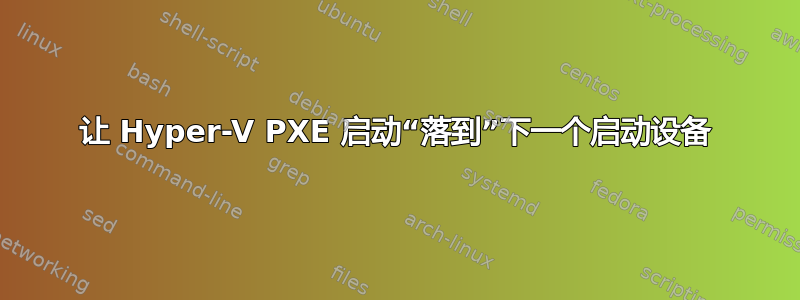 让 Hyper-V PXE 启动“落到”下一个启动设备