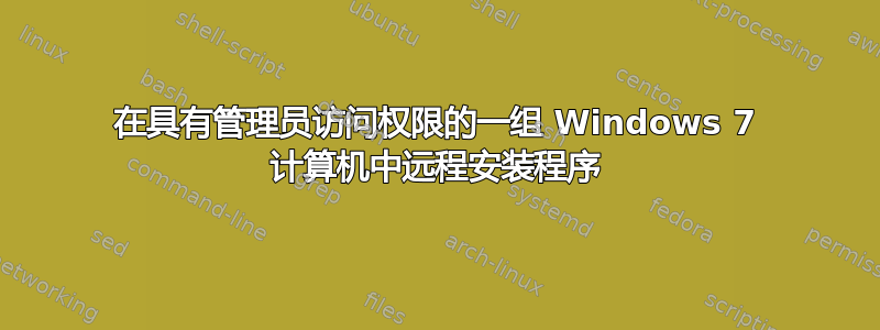 在具有管理员访问权限的一组 Windows 7 计算机中远程安装程序