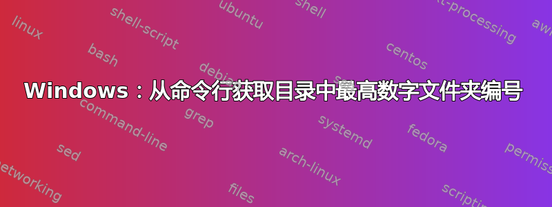 Windows：从命令行获取目录中最高数字文件夹编号