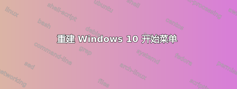 重建 Windows 10 开始菜单