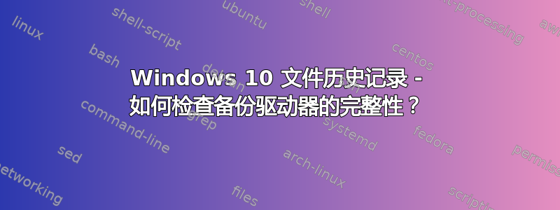 Windows 10 文件历史记录 - 如何检查备份驱动器的完整性？