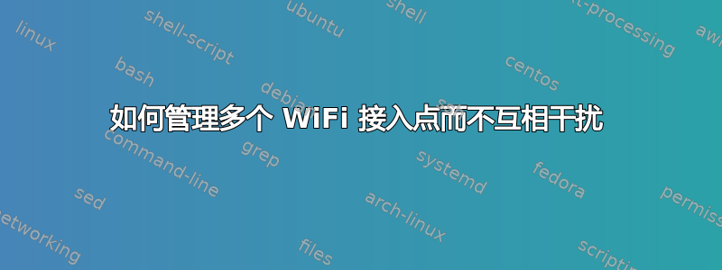 如何管理多个 WiFi 接入点而不互相干扰