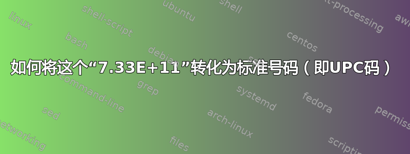 如何将这个“7.33E+11”转化为标准号码（即UPC码）