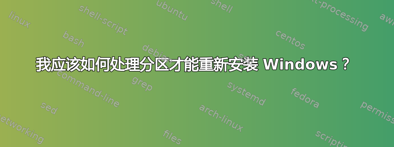 我应该如何处理分区才能重新安装 Windows？