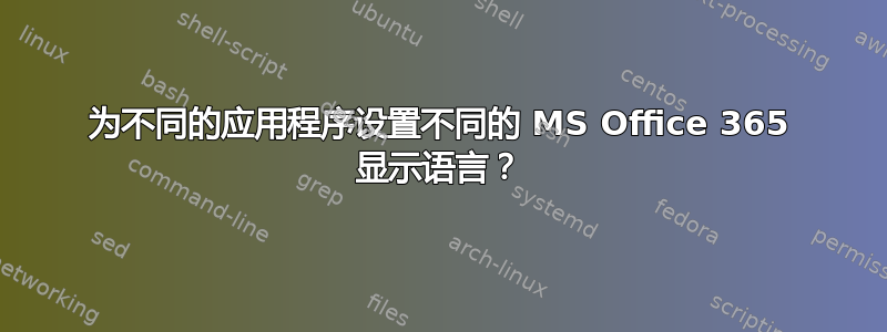 为不同的应用程序设置不同的 MS Office 365 显示语言？