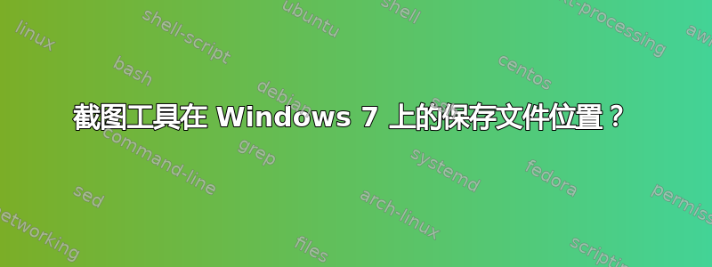 截图工具在 Windows 7 上的保存文件位置？