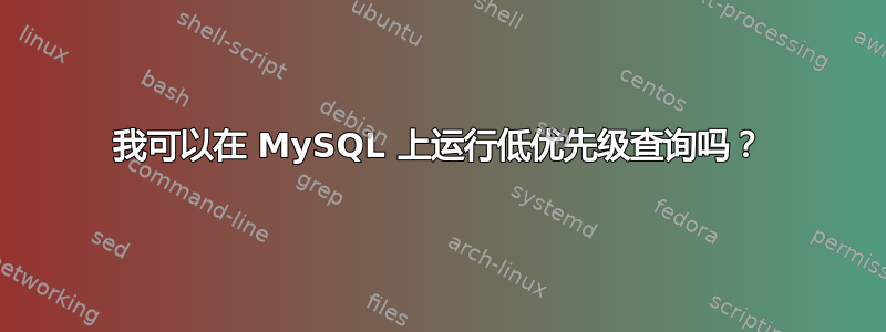 我可以在 MySQL 上运行低优先级查询吗？