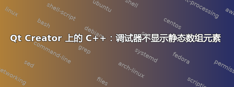 Qt Creator 上的 C++：调试器不显示静态数组元素