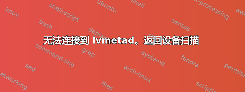 无法连接到 lvmetad。返回设备扫描